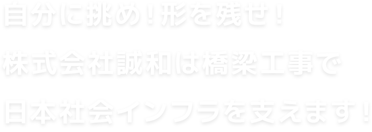 自分に挑め！形を残せ！株式会社誠和は橋梁工事で日本社会インフラを支えます！